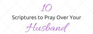 Ten scriptures to pray over your husband